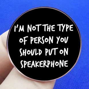 I'm not the kind of guy you should put on a speakerphone. Brooch pin badge metal alloy badge
