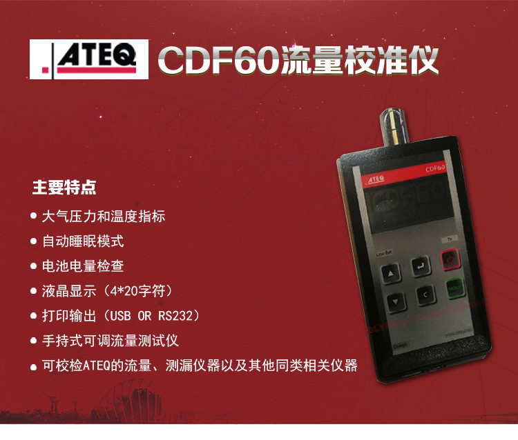 ATEQ CDF60手持式可调流量校准仪主要特点：大气压力和温度指标，自动睡眠模式，电池电量检查，液晶显示（4*20字符），打印输出（USB OR RS2322），手持式可调流量校准仪，可校准ATEQ的流量、测漏仪器以及其它同类相关仪器。