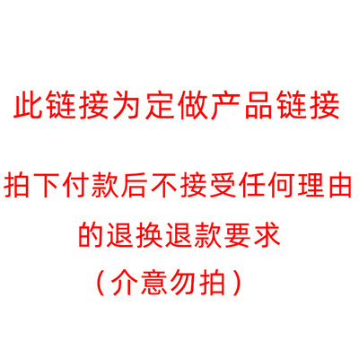 此链接为定做产品链接，拍下付款后不接受任何理由的退换退款要求