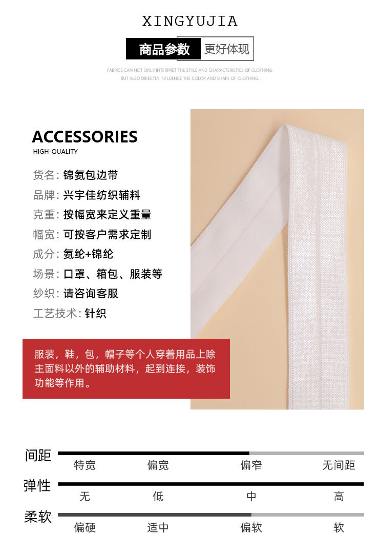 它的用途有织物可采用平纹、重平、斜纹、双层、经二重和提花等组织。机织松紧带质地较紧密，品种多样，广泛用于服装袖口、下摆、胸罩、吊袜、裤腰、束腰、鞋口，以及体育护身和医疗绷扎等方面。