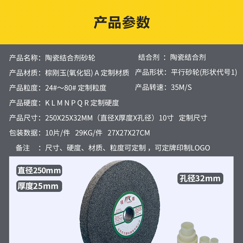 A 棕刚玉Brown aluminum oxide WA 白刚玉White aluminum oxidePA 铬刚玉 Pink aluminum oxide SA 单晶刚玉 Monocrystalline fused aluminaMA 微晶刚玉 microcrystalline fused alumina A/WA 棕白混合磨料Mixture of A and WAGC绿碳化硅 Green silicon carbide C 黑碳化硅 Black silicon carbide ZA 锆刚玉 Fused zirconia alumina直径60mm80mm100mm125mm150mm175mm180mm200mm250mm300mm350mm400mm500mm600mm750mm900mm1寸2寸3寸4寸5寸6寸7寸8寸9寸10寸12寸14寸16寸18寸20寸24寸26寸28寸 硬度JKLMNPQRST 厚度:3.2mm6.4mm10mm13mm16mm20mm25mm32mm40mm50mm65mm75mm100mm125mm150mm200mm 孔径:12.7mm16mm20mm25mm32mm31.75mm50mm75mm127mm150.4mm203mm305mm粒度:16# 24# 46# 60# 80# 100# 120# 150# 180# 220# 320# 400# 600# 800# 1000# 砂轮 磨砂轮 磨刀器砂轮 磨刀砂轮 合金砂轮 磨床砂轮抛光小打磨氧化铝平面磨床台式立式悬挂式砂轮机钨钢砂轮片定制磨边机磨刀轮研磨大大气孔磨盘青铜 沙轮 磨料磨具 vitrified grinding wheel立式台式砂轮机砂轮 磨刀机砂轮 淬火钢 不锈钢 高碳钢打磨抛光 粗细磨 平面磨外圆磨平行砂轮 工具磨 磨曲轴凸轮 硬质合金钨钢打磨钻头车刀 金属 铁 手摇 磨铁金属铸铁 A WA GC PA 磨硬质合金 玻璃 陶瓷 宝石 玛瑙 钛合金 高强度材料 金属 铸铁 碳素钢 合金钢 可锻造钢 硬青铜 成型磨削 刀具 量具 仪表零件 螺纹工件精密磨削 1050磨床 磨轴承 无心磨砂轮 Centerless Grinding Wheel 1040磨床 双面凹砂轮片 大水磨砂轮 粗磨细磨荒磨铸件铸铁 刀具、量具、仪表零件、螺纹工件精磨磨削、不锈钢抛光打磨 单面凹双面凹带锥 无心磨 磨曲轴凸轮砂轮 磨球笼清槽内圆磨低温SG 专用磨量规螺纹磨磨针磨胶辊蜗杆齿轮磨砂轮 异形砂轮 7130磨床砂轮 大水磨砂轮片 平形砂轮 平面磨外圆磨 工具磨砂轮机砂轮 陶瓷结合剂砂轮 烧结 M7120 1080 小砂轮 白刚玉砂轮 陶瓷砂轮 磨刀砂轮 角磨机砂轮 磨床砂轮 平行砂轮 小大砂轮 砂轮片 外圆磨床平面磨床砂轮机进口无心磨内圆磨树脂平面磨床台式沙轮片金刚砂手摇手持砂轮外圆磨砂轮薄厚粗细打磨抛光金属不锈钢铸铁钻头硬质合金宝石钢件工具砂轮 棕刚玉砂轮 氧化铝砂轮 灰色 黑色 棕色