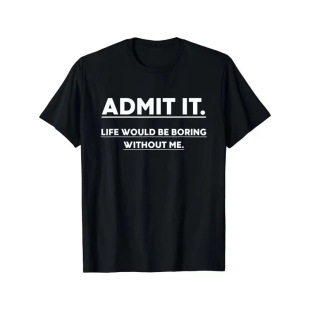 ���羳�W�a��Admit It Life Would Be Boring Without Me T Shirt