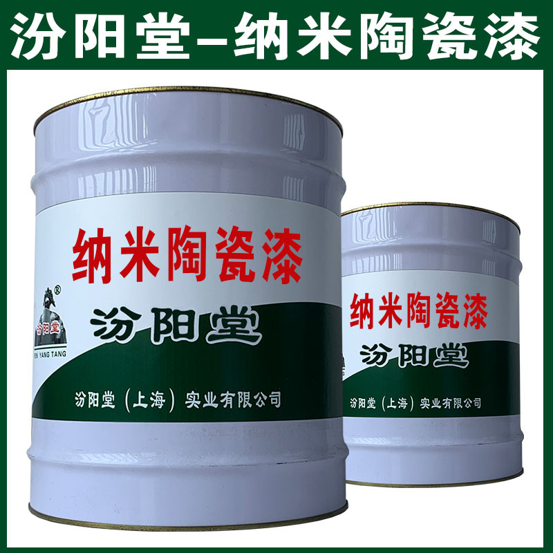 纳米陶瓷漆，汾阳堂，纳米陶瓷漆，现场应通风、防火等保护措施！