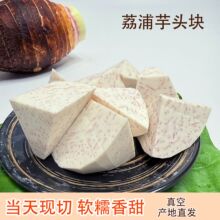 广西荔浦芋头块新鲜现切农家自种香芋头槟榔芋艿牛奶芋头产地直发