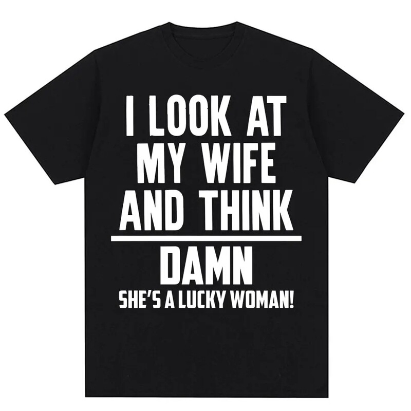 I Look at My Wife and Think She's a Lucky Woman. Funny Meme T-Shirt for Men and Husbands I Look at My Wife and Think She's a Lucky Woman. Funny Meme T-Shirt for Men and Husbands