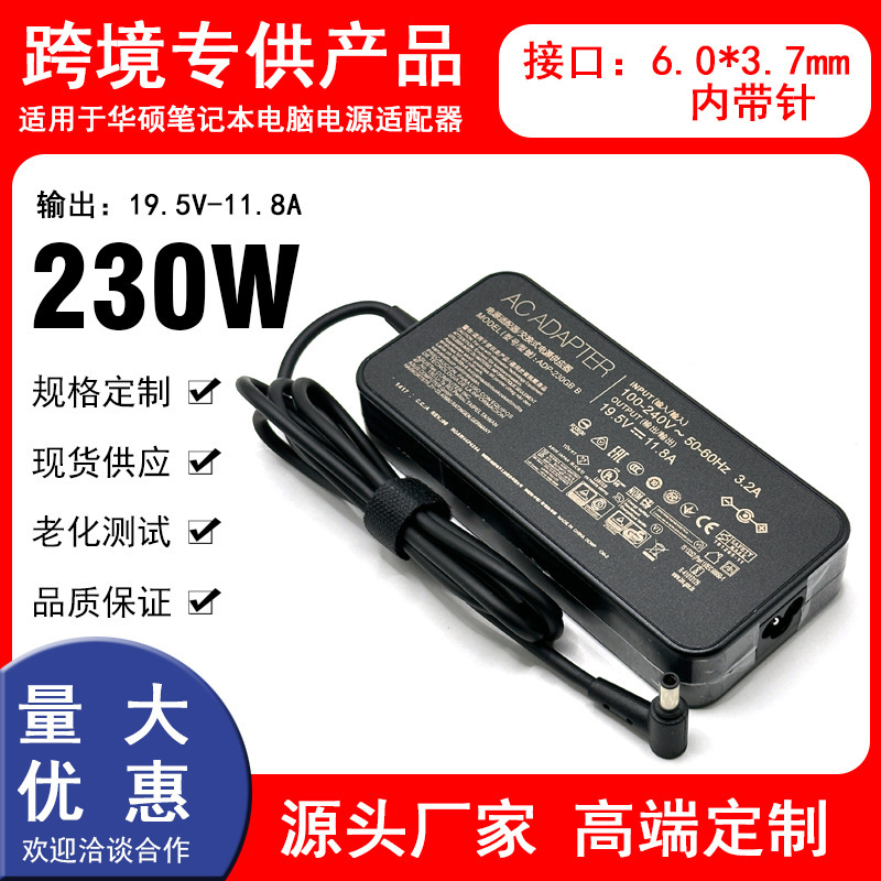 Suitable for ASUS laptops: 19.5V-11.8A power adapter, 230W, with a 6.0*3.7mm connector Suitable for ASUS laptops: 19.5V-11.8A power adapter, 230W, with a 6.0*3.7mm connector