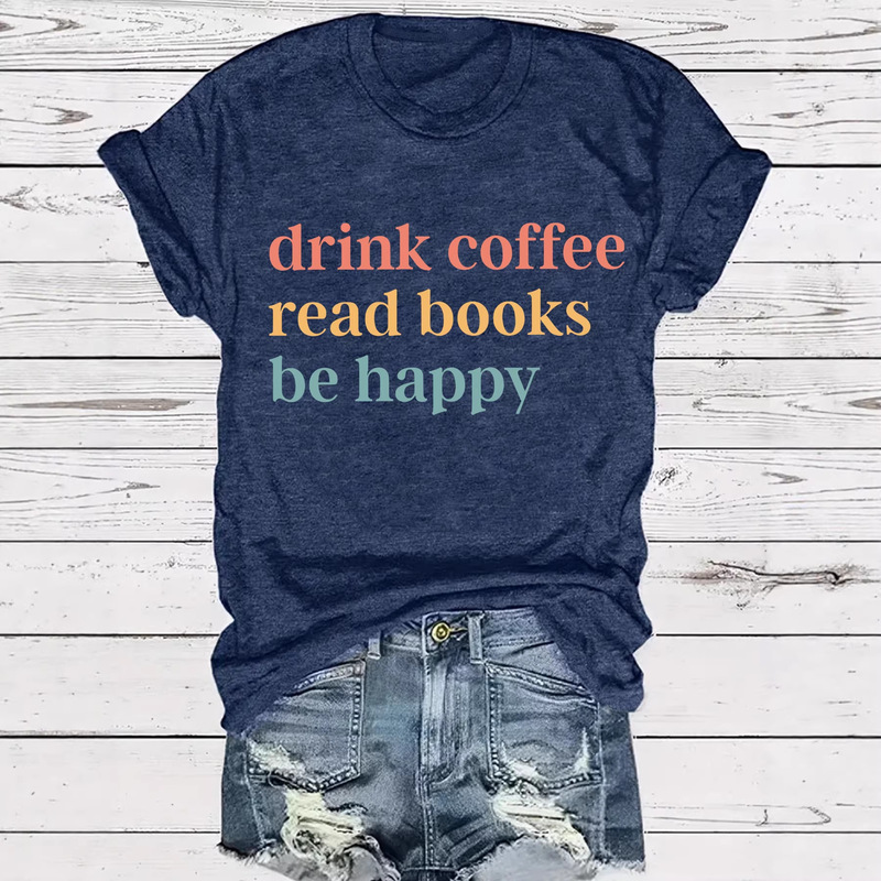 Drink Coffee, Read Books, Be Happy Every Day T-Shirt Book T-Shirt Coffee and Books T-Shirt Book Lover