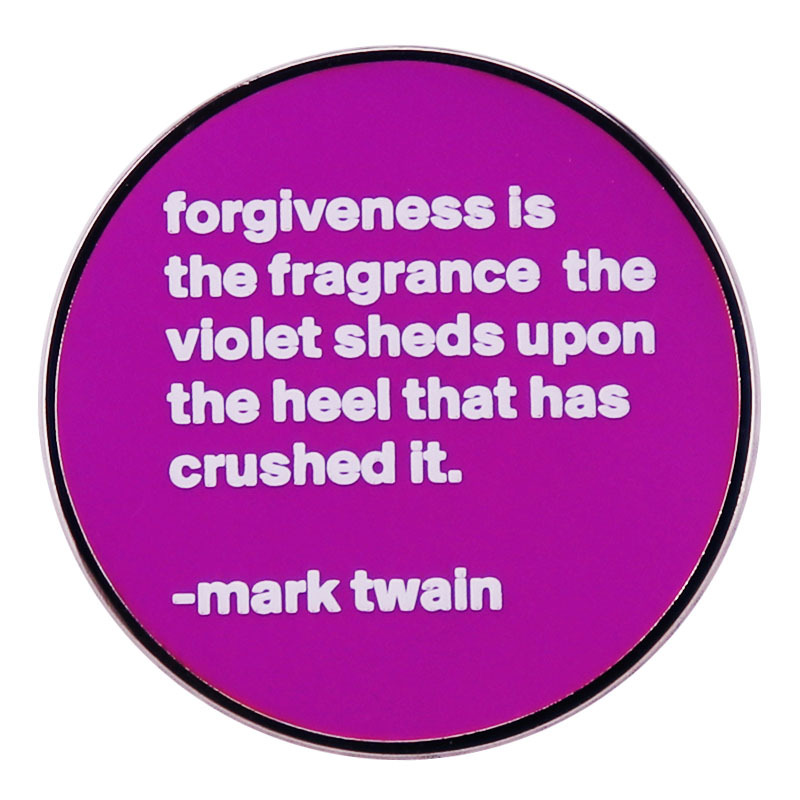 Forgiveness is the fragrance of violets on the heels that crush it…