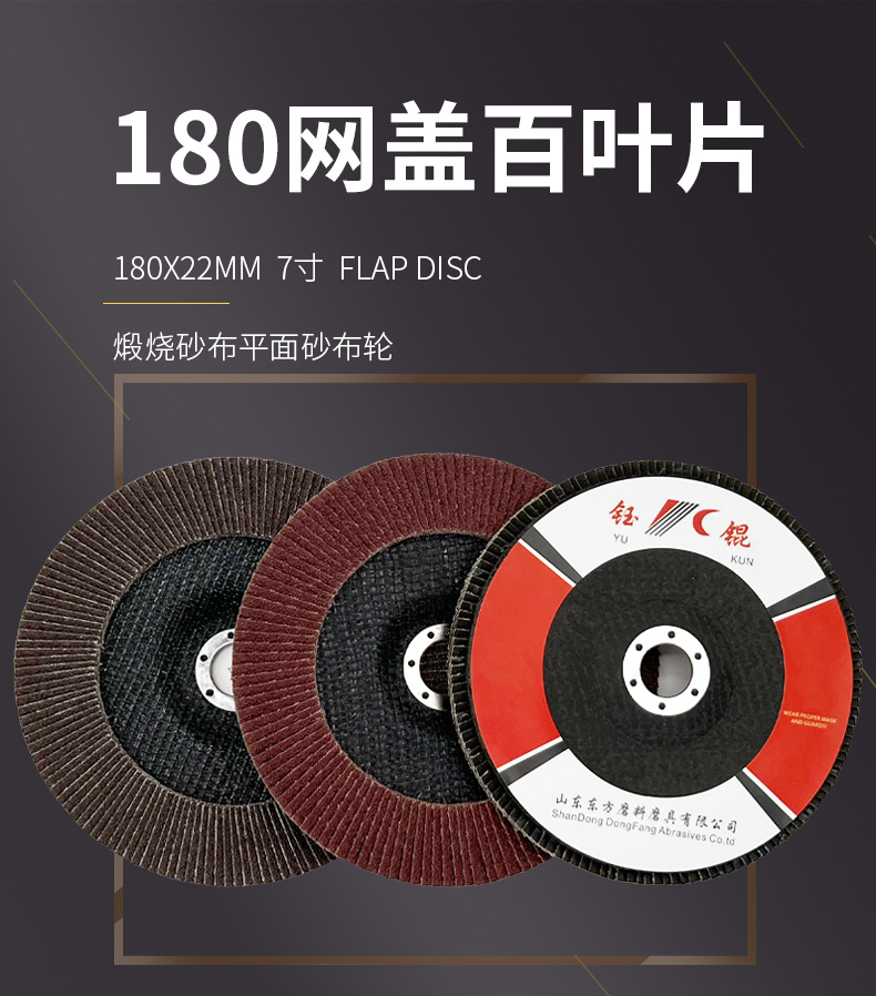 花形弹性磨盘 flower shaped flap disc papilianceous flap disc花型叶轮 soft flap discs  flower shaped flap disc
韩式花型页轮 radial flap disc page wheel 4寸 100X16MM 木工金属塑料不锈钢打磨 弯曲弧面打磨百叶片抛光轮 抛光片 煅烧砂布轮 平面砂布轮 红砂蓝砂黑砂铁盖塑料盖氧化铝煅烧锆刚玉煅烧百叶片百页轮片 小太阳百叶片 花形页轮 花叶轮 花型页轮 花形页轮 铁心 FALP WHEEL FLAP DISC百叶片 百叶轮 韩式 打磨片 抛光片 软片 塑料盖 铁盖 尼龙网盖 平面砂布轮 加厚 锆刚玉砂布 煅烧砂布 三菱911砂布轮 定做 厂家 立式 黑色 红色 蓝色 陶瓷刚玉 磨料磨具 沙布轮 角磨机百页轮 百页片 100X16MM 125X22MM 115X22MM 150X22MM 180X22MM 4.5寸 5寸 4寸 6寸 7寸 75盖 90盖 磨砂片 绿色百叶片 砂轮片 除锈百叶片 百页轮 百页片 磨碟 抛光片打磨片 平面砂布轮 陶瓷刚玉百叶片 金属不锈钢塑料木材打磨 氧化铝百叶片 塑料盖 网盖 铁盖百页 75盖90盖 黑砂红砂蓝砂 大盖小盖百叶片 T27 T29 双叶百叶片 翘边百叶片 flap disc 砂布弹性磨盘 抛光盘 打磨砂轮 角磨机打磨片 立式页轮 金属不锈钢塑料木材打磨 氧化铝百叶片 大盖小盖百叶片 跨境外贸百叶片 亚马逊百叶片 弧形 VERTICAL FLAP DISC 40# 60# 80# 100# 120# 180# 240# 320# 400#
