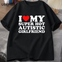 I Love My Super Hot Autistic Girlfriend T-shirt Men Summer C
